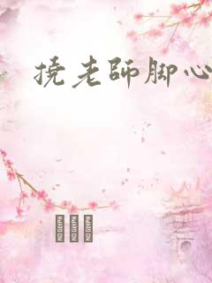 挠老师脚心小说