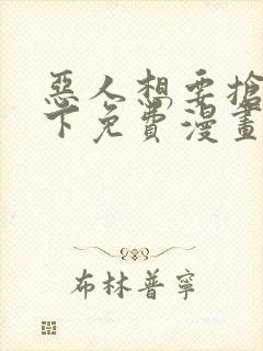 恶人想要抢救一下免费漫画可以在哪里看