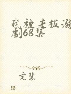 我被老板溺爱短剧68集