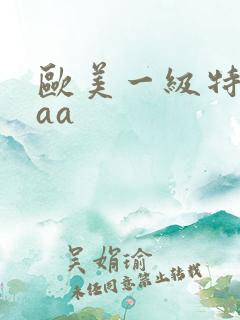 欧美一级特黄aaa