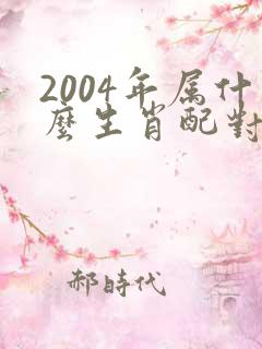2004年属什么生肖配对最好