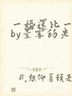 一婚还比一婚高by晨雾的光