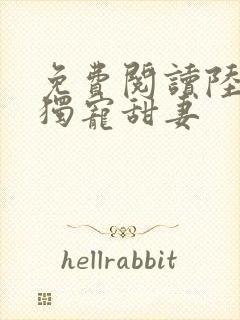 免费阅读陆少的独宠甜妻