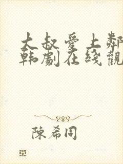 大叔爱上邻家女韩剧在线观看