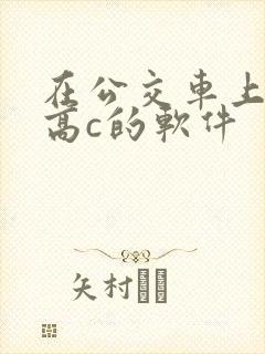 在公交车上弄到高c的软件