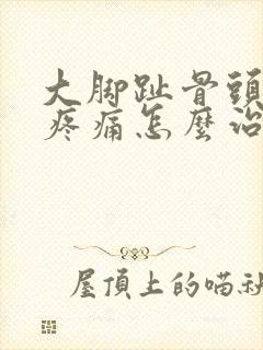 大脚趾骨头突出疼痛怎么治疗