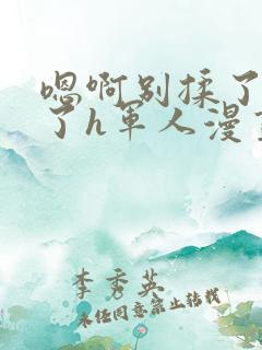 嗯啊别揉了高潮了h军人漫画