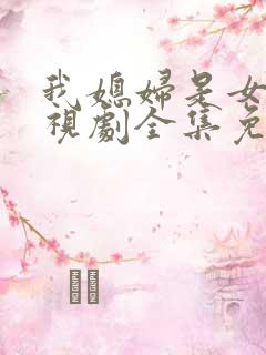 我媳妇是女王电视剧全集免费观看