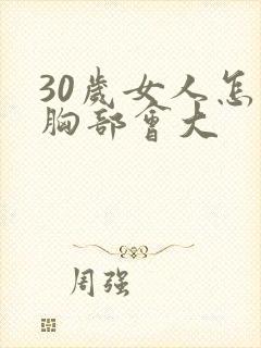 30岁女人怎样胸部会大