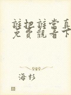 谁把谁当真漫画免费观看下拉