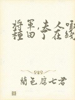 将军,夫人喊你种田了在线阅读