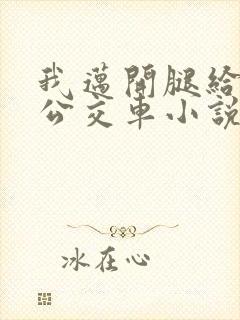 我迈开腿给人c公交车小说