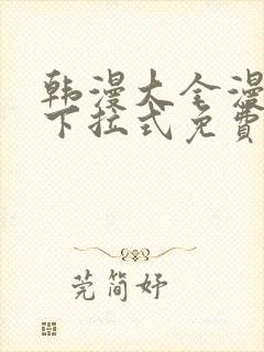 韩漫大全漫画网下拉式免费