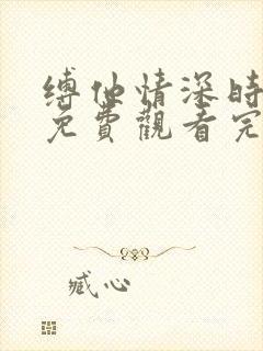 缚他情深时短剧免费观看完整版