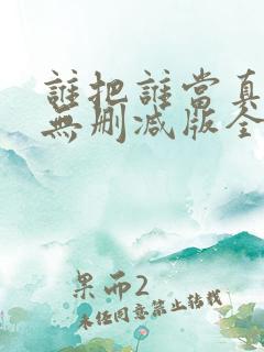 谁把谁当真海棠无删减版全文阅读