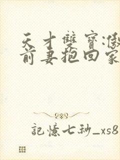 天才双宝:傲娇前妻抱回家小说在线阅读