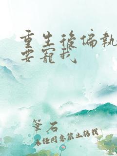 重生后偏执大佬要宠我