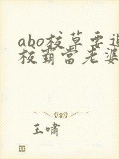 abo校草要追校霸当老婆小说免费阅读