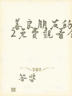 善良朋友的妈妈2免费观看全部