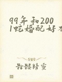 99年和2001蛇婚配好不