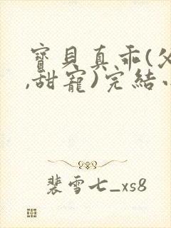 宝贝真乖(父女,甜宠)完结小说小若