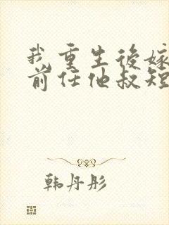 我重生后嫁给了前任他叔短剧