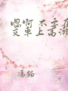 嗯啊 不要在公交车上高潮