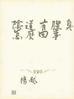 阴道有腥臭味道怎么回事