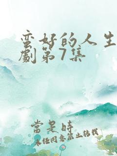 蛮好的人生电视剧第7集