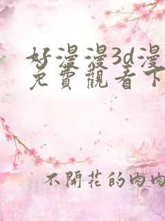 好漫漫3d漫画免费观看下拉式