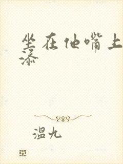 坐在他嘴上帮我添