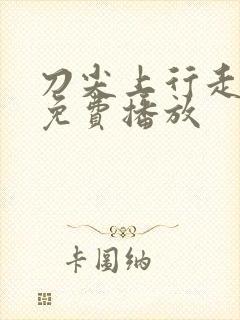 刀尖上行走高清免费播放