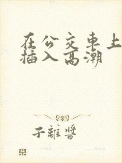 在公交车上被人插入高潮