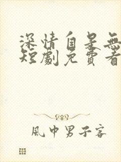 深情自是无情负短剧免费看全集
