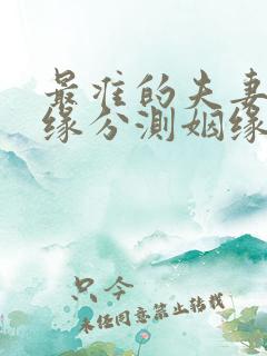 最准的夫妻姓名缘分测姻缘