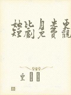 她比月光更耀眼短剧免费观看全集