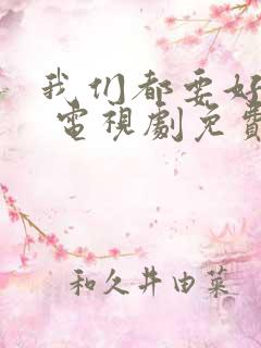 我们都要好好的 电视剧免费观看