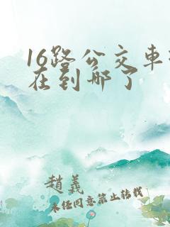 16路公交车现在到哪了