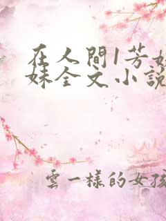 在人间1芳姨表妹全文小说阅读