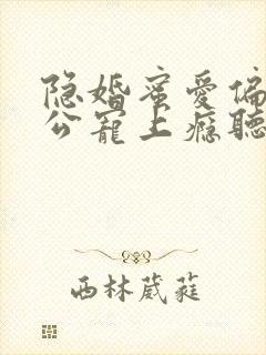 隐婚蜜爱偏执老公宠上瘾听书