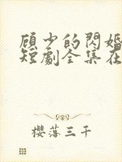 顾少的闪婚娇妻短剧全集在线观看下载