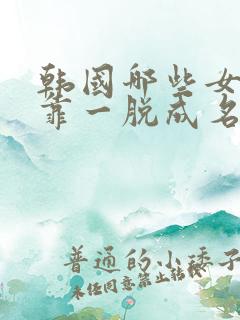 韩国哪些女明星靠一脱成名