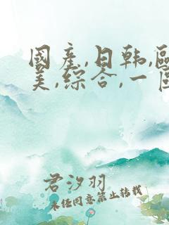 国产,日韩,欧美,综合,一区