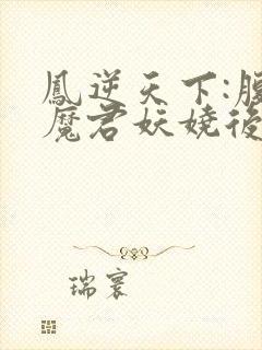 凤逆天下:腹黑魔君妖娆后