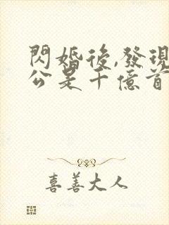 闪婚后,发现老公是千亿首富阅读全文全文
