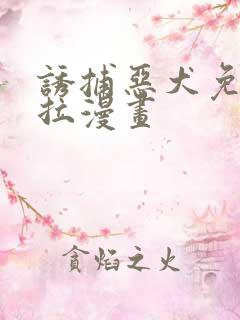 诱捕恶犬免费下拉漫画