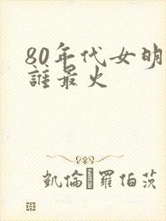 80年代女明星谁最火