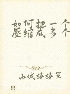 如何把一个文件压缩成多个压缩包