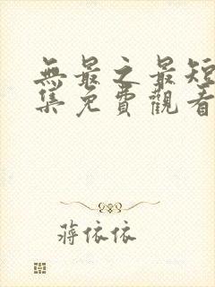 无最之最短剧全集免费观看