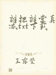 谁把谁当真无删减txt下载